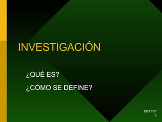 INVESTIGACIÓN ¿QUÉ ES? ¿CÓMO SE DEFINE? 
