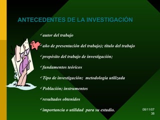 ANTECEDENTES DE LA INVESTIGACIÓN autor del trabajo año de presentación del trabajo); título del trabajo propósito del trabajo de investigación;  fundamentos teóricos Tipo de investigación;  metodología utilizada Población; instrumentos resultados obtenidos importancia o utilidad  para su estudio. 