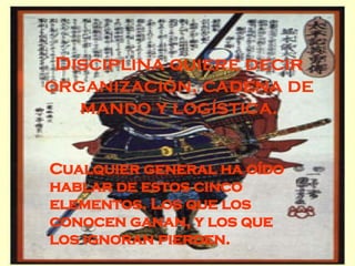 Disciplina quiere decir organización, cadena de mando y logística. Cualquier general ha oído hablar de estos cinco elementos. Los que los conocen ganan, y los que los ignoran pierden. 