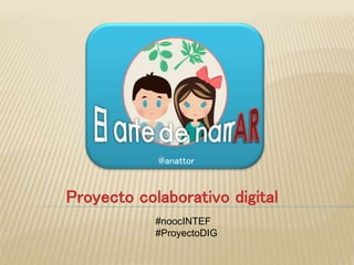 Proyecto colaborativo digital
@anattor
#noocINTEF
#ProyectoDIG
 