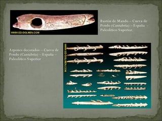 Bastón de Mando – Cueva de Pendo (Cantabria) – España  - Paleolítico Superior. Arpones decorados – Cueva de Pendo (Cantabria) – España – Paleolítico Superior 