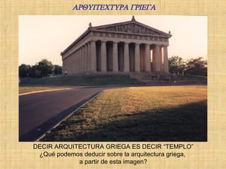 DECIR ARQUITECTURA GRIEGA ES DECIR “TEMPLO” ¿Qué podemos deducir sobre la arquitectura griega,  a partir de esta imagen?                