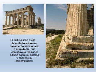 El edificio solía estar
levantado sobre un
basamento escalonado
o crepidoma, que
contribuye a realzar el
edificio sobre su entorno
y enaltece su
contemplación.
 