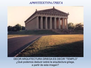 DECIR ARQUITECTURA GRIEGA ES DECIR “TEMPLO”
¿Qué podemos deducir sobre la arquitectura griega,
a partir de esta imagen?
 
 