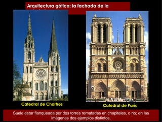 Arquitectura gótica: la fachada de la catedral Catedral de Chartres Catedral de París Suele estar flanqueada por dos torres rematadas en chapiteles, o no; en las imágenes dos ejemplos distintos. 