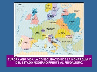 EUROPA AÑO 1400, LA CONSOLIDACIÓN DE LA MONARQUÍA Y DEL ESTADO MODERNO FRENTE AL FEUDALISMO. 