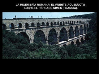 LA INGENIERÍA ROMANA: EL PUENTE-ACUEDUCTO  SOBRE EL RÍO GARD,NIMES (FRANCIA). 