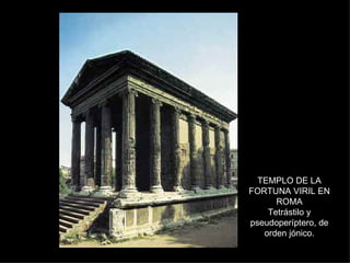 TEMPLO DE LA FORTUNA VIRIL EN ROMA Tetrástilo y pseudoperíptero, de orden jónico. 