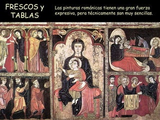 FRESCOS y TABLAS Las pinturas románicas tienen una gran fuerza expresiva, pera técnicamente san muy sencillas.  