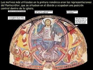 Los motivos más utilizados en la pintura románica eran las representaciones del Pantocrátor, que se situaban en el ábside y ocupaban una posición central dentro de la iglesia.  