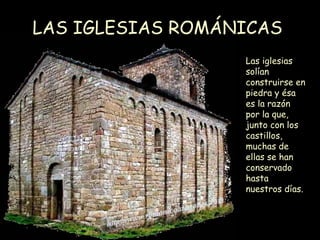 LAS IGLESIAS ROMÁNICAS Las iglesias solían construirse en piedra y ésa es la razón por la que, junto con los castillos, muchas de ellas se han conservado hasta nuestros días.  