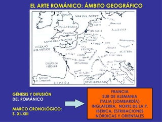 EL ARTE ROMÁNICO: ÁMBITO GEOGRÁFICO GÉNESIS Y DIFUSIÓN   DEL ROMÁNICO MARCO CRONOLÓGICO: S. XI-XIII FRANCIA SUR DE ALEMANI...