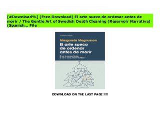 DOWNLOAD ON THE LAST PAGE !!!!
^PDF^ El arte sueco de ordenar antes de morir / The Gentle Art of Swedish Death Cleaning (Reservoir Narrativa) (Spanish… Online A charming, practical, and unsentimental approach to putting a home in order while reflecting on the tiny joys that make up a long life.In Sweden there is a kind of decluttering called döstädning, dö meaning “death” and städning meaning “cleaning.” This surprising and invigorating process of clearing out unnecessary belongings can be undertaken at any age or life stage but should be done sooner than later, before others have to do it for you. In The Gentle Art of Swedish Death Cleaning, artist Margareta Magnusson, with Scandinavian humor and wisdom, instructs readers to embrace minimalism. Her radical and joyous method for putting things in order helps families broach sensitive conversations, and makes the process uplifting rather than overwhelming.Margareta suggests which possessions you can easily get rid of (unworn clothes, unwanted presents, more plates than you’d ever use) and which you might want to keep (photographs, love letters, a few of your children’s art projects). Digging into her late husband’s tool shed, and her own secret drawer of vices, Margareta introduces an element of fun to a potentially daunting task. Along the way readers get a glimpse into her life in Sweden, and also become more comfortable with the idea of letting go.
[#Download%] (Free Download) El arte sueco de ordenar antes de
morir / The Gentle Art of Swedish Death Cleaning (Reservoir Narrativa)
(Spanish… File
 
