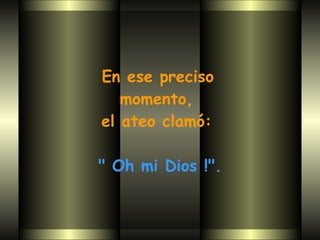 En ese preciso  momento,  el ateo clamó:  " Oh mi Dios !". 