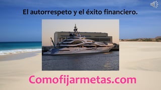 Comofijarmetas.com
El autorrespeto y el éxito financiero.
 