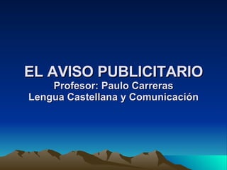 EL AVISO PUBLICITARIO Profesor: Paulo Carreras Lengua Castellana y Comunicación 