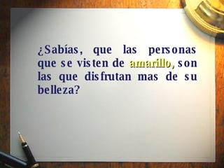 ¿Sabías, que las personas que se visten de   amarillo,   son las que disfrutan mas de su belleza? 