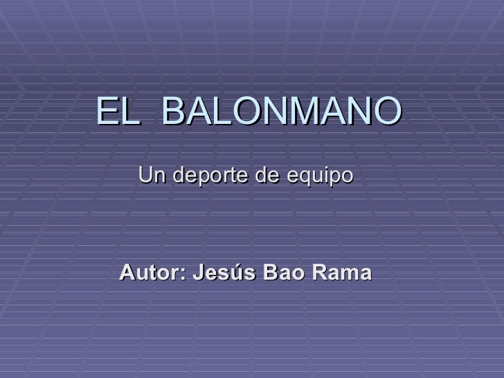 EL  BALONMANO Un deporte de equipo Autor: Jesús Bao Rama 