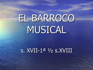 EL BARROCO MUSICAL s. XVII-1ª ½ s.XVIII 