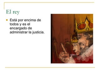 El rey Está por encima de todos y es el encargado de administrar la justicia. 