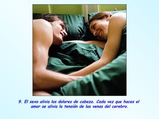 9. El sexo alivia los dolores de cabeza. Cada vez que haces el  amor se alivia la tensión de las venas del cerebro. 