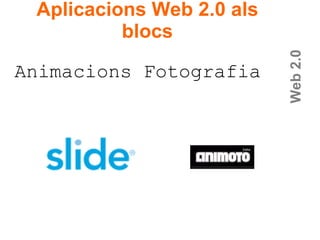 Web 2.0 Animacions Fotografia Aplicacions Web 2.0 als blocs 