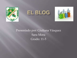 Presentado por: Giuliana Vásquez
Sara Mora
Grado: 11-5
 