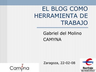 EL BLOG COMO HERRAMIENTA DE TRABAJO Gabriel del Molino CAMYNA Zaragoza, 22-02-08 