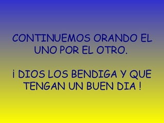CONTINUEMOS ORANDO EL UNO POR EL OTRO.   ¡  DIOS LOS BENDIGA Y QUE TENGAN UN BUEN DIA   ! 