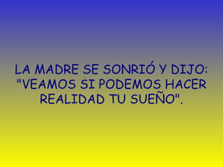 LA MADRE SE SONRIÓ Y DIJO: "VEAMOS SI PODEMOS HACER REALIDAD TU SUEÑO". 