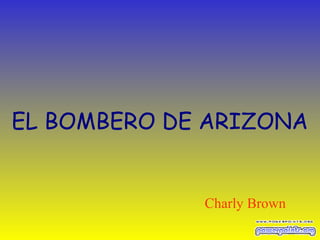 EL BOMBERO DE ARIZONA
Charly Brown
 