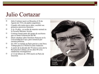 Julio Cortazar <ul><li>Julio Cortázar nació en Bruselas el 26 de Agosto de 1914, de padres argentinos.  </li></ul><ul><li>...
