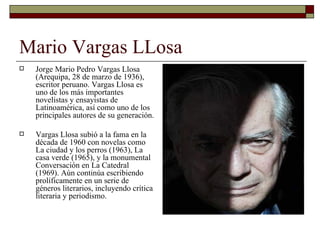 Mario Vargas LLosa <ul><li>Jorge Mario Pedro Vargas Llosa (Arequipa, 28 de marzo de 1936), escritor peruano. Vargas Llosa ...