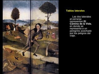 Tablas laterales Las dos laterales al cerrarse representan  El Camino de la Vida , en donde se representa a un peregrino acechado por los peligros del viaje.  