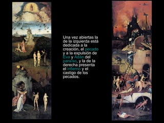 Una vez abiertas la de la izquierda está dedicada a la creación, el  pecado  y a la expulsión de  Eva  y  Adán  del  paraíso , y la de la derecha presenta el  infierno  y el castigo de los pecados. 
