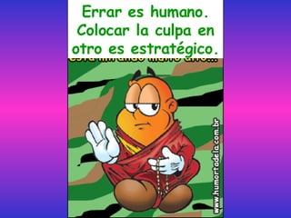 Errar es humano. Colocar la culpa en otro es estratégico. 