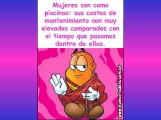 Mujeres son como piscinas: sus costos de mantenimiento son muy elevados comparados con el tiempo que pasamos dentro de ellas. 