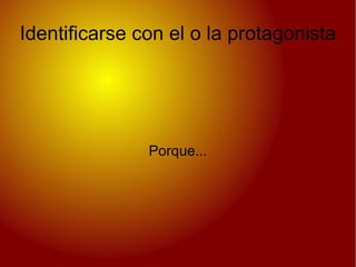 Identificarse con el o la protagonista Porque... 