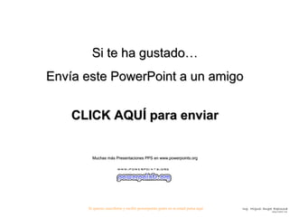 Si te ha gustado…
Envía este PowerPoint a un amigo


    CLICK AQUÍ para enviar


        Muchas más Presentaciones PPS en www.powerpoints.org




      Si quieres suscribirte y recibir powerpoints gratis en tu email pulsa aquí   Ing. Miguel An gel Espin osa
                                                                                                     Se gu r id a d Ind .
 