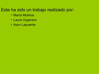 Este ha sido un trabajo realizado por: María Molinos Laura Organero Asun Lapuente 
