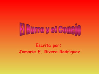 Escrita por:  Jomarie E. Rivera Rodríguez El Burro y el Conejo 