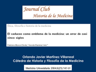 Journal Club Historia de la Medicina Orlando Javier Martínez Villarreal Cátedra de Historia y Filosofía de la Medicina 