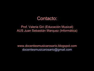 Contacto: Prof. Valeria Giri (Educación Musical) AUS Juan Sebastián Marquez (Informática) www.docentesmusicarosario.blogspot.com [email_address] 