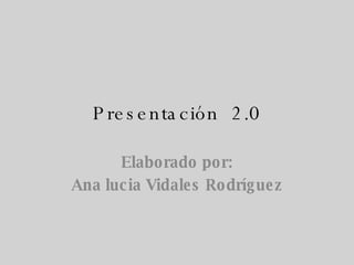 Presentación  2.0 Elaborado por: Ana lucia Vidales Rodríguez 