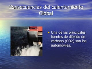 Consecuencias del calentamiento Global Una de las principales fuentes de dióxido de carbono (CO2) son los automóviles. 