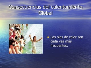 Consecuencias del calentamiento Global Las olas de calor son cada vez más frecuentes. 