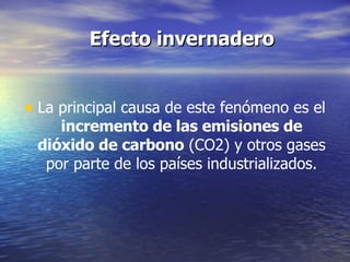   Efecto invernadero La principal causa de este fenómeno es el  incremento de las emisiones de dióxido de carbono  (CO2) y otros gases por parte de los países industrializados. 