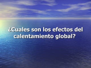 ¿Cuales son los efectos del calentamiento global?   