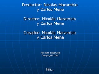 Productor: Nicolás Marambio  y Carlos Mena Director: Nicolás Marambio  y Carlos Mena Creador: Nicolás Marambio  y Carlos Mena All rigth reserved Copyrigth 2007 Fin... 