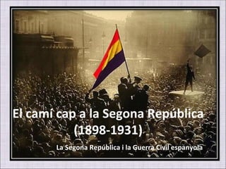 El camí cap a la Segona República (1898-1931) La Segona República i la Guerra Civil espanyola 